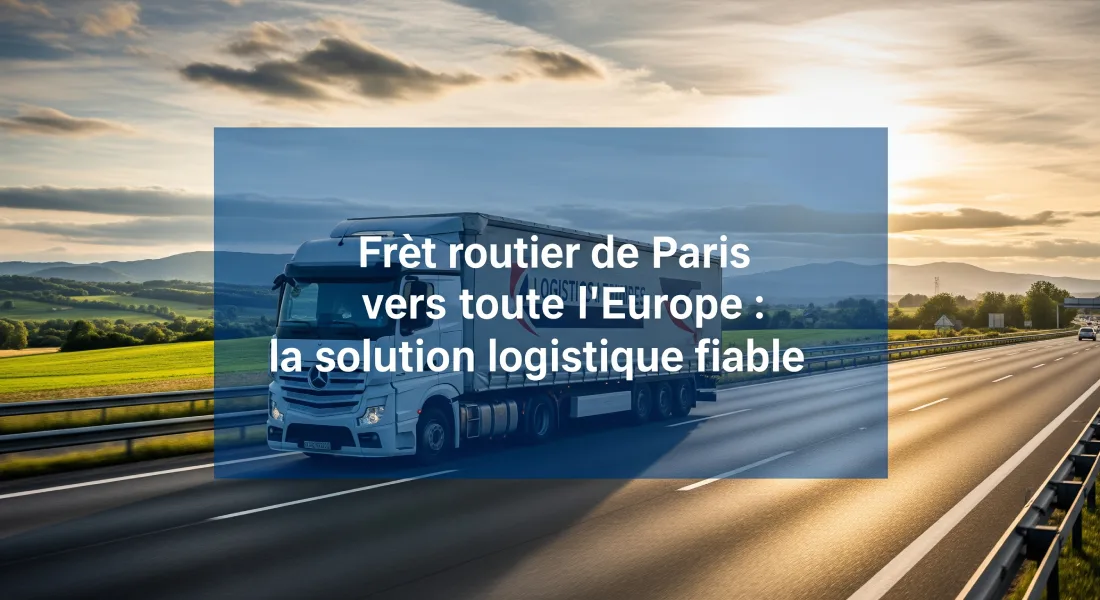 Fret routier de Paris vers toute l’Europe _ la solution logistique fiable