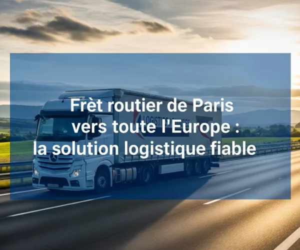 Fret routier de Paris vers toute l’Europe _ la solution logistique fiable